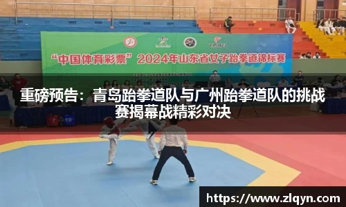 重磅预告：青岛跆拳道队与广州跆拳道队的挑战赛揭幕战精彩对决