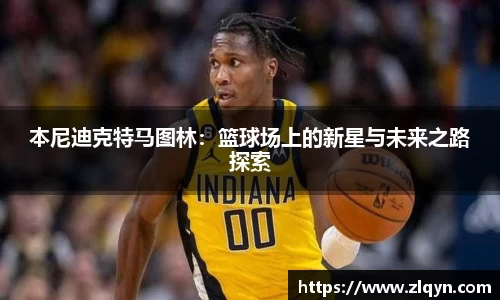 本尼迪克特马图林：篮球场上的新星与未来之路探索