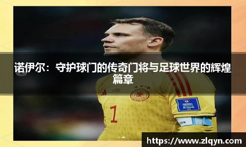 诺伊尔：守护球门的传奇门将与足球世界的辉煌篇章