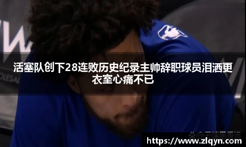 活塞队创下28连败历史纪录主帅辞职球员泪洒更衣室心痛不已